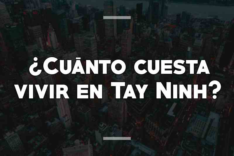 ¿Cuánto cuesta vivir en Tay Ninh