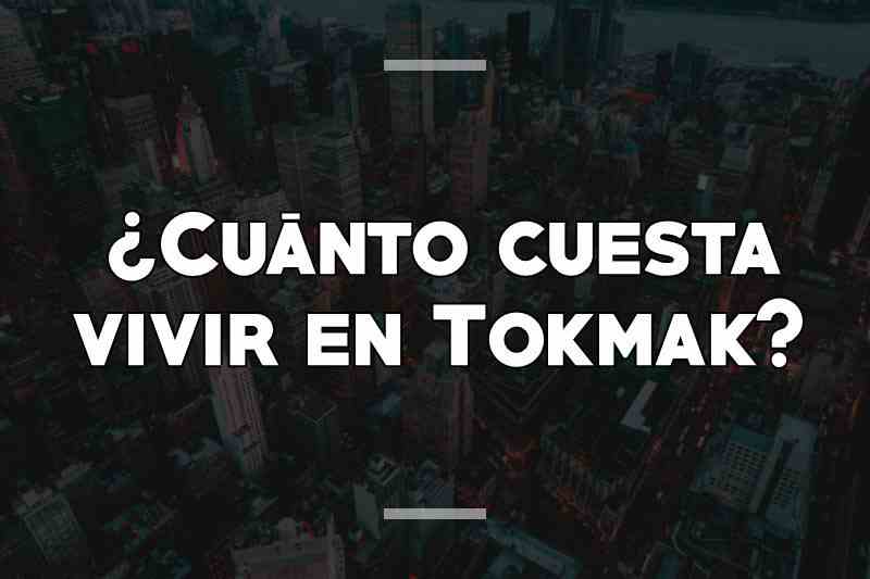 ¿Cuánto cuesta vivir en Tokmak