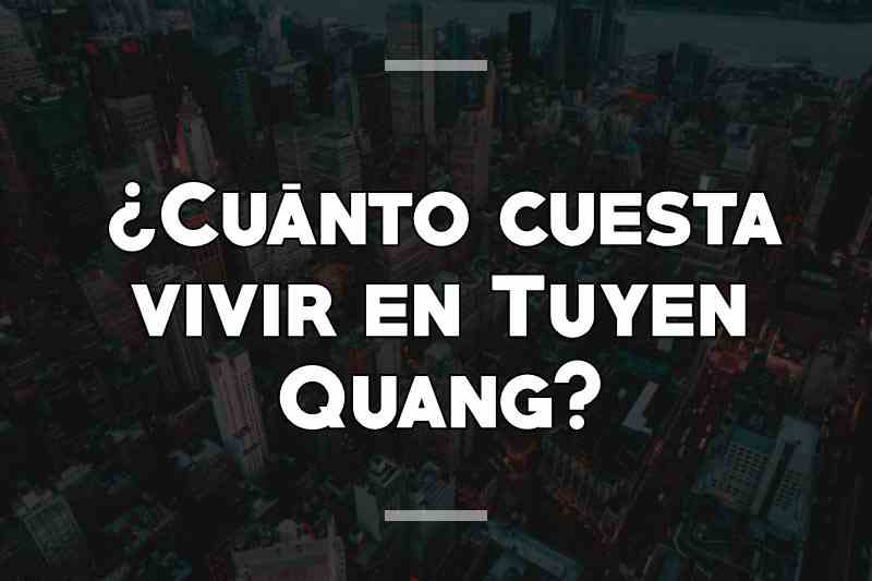 ¿Cuánto cuesta vivir en Tuyen Quang