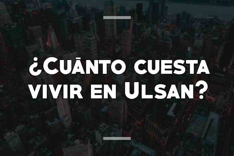 ¿Cuánto cuesta vivir en Ulsan