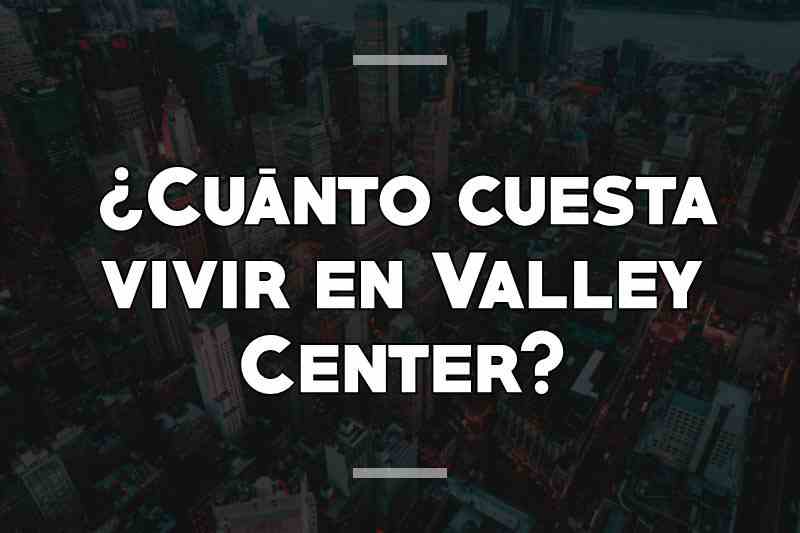 ¿Cuánto cuesta vivir en Valley Center