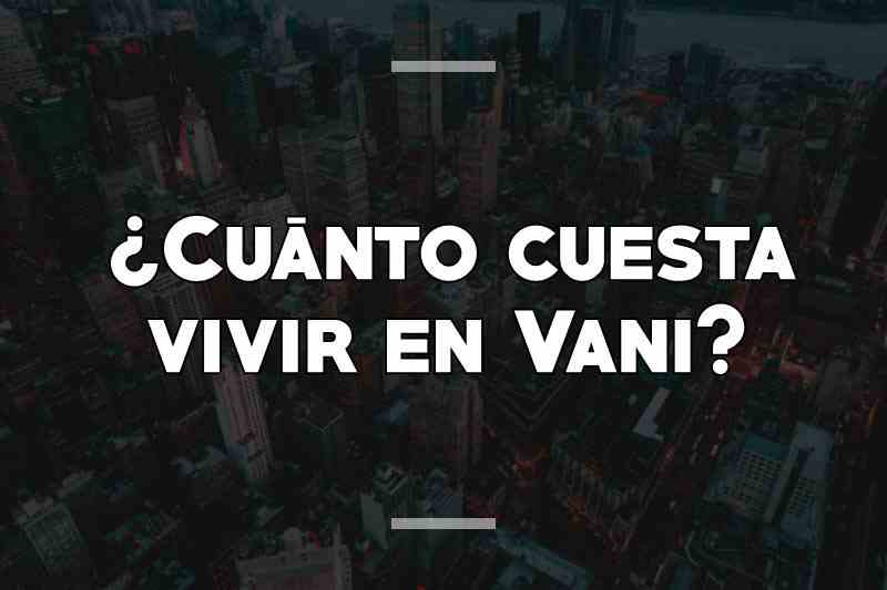 ¿Cuánto cuesta vivir en Vani