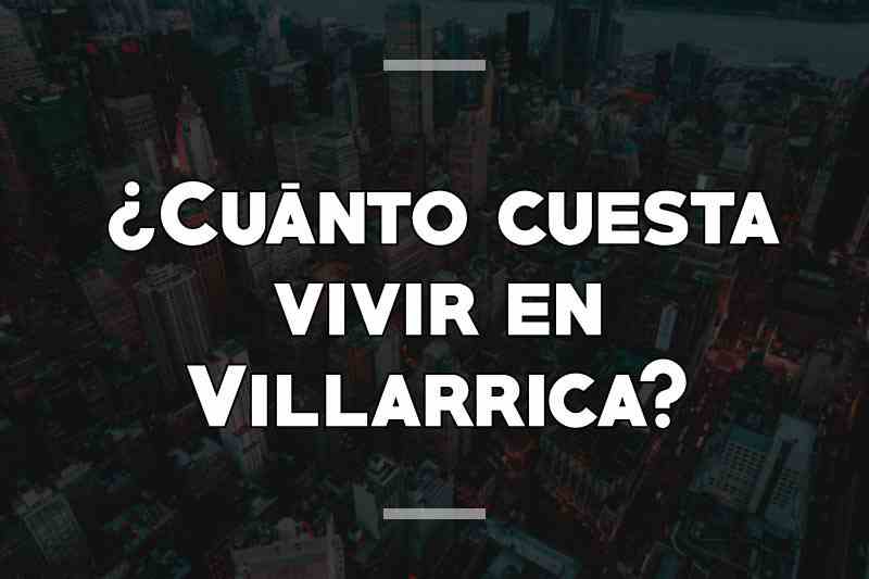 ¿Cuánto cuesta vivir en Villarrica