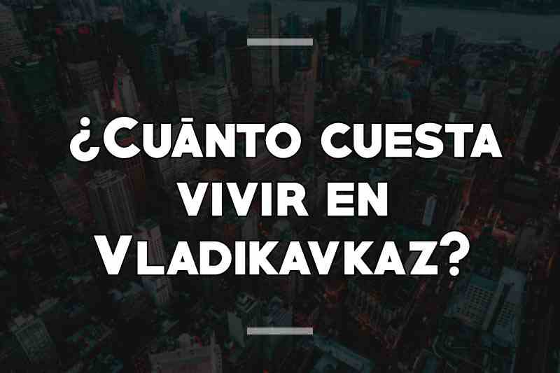 ¿Cuánto cuesta vivir en Vladikavkaz