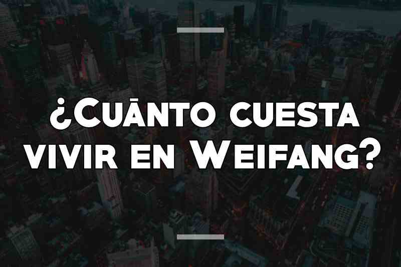 ¿Cuánto cuesta vivir en Weifang