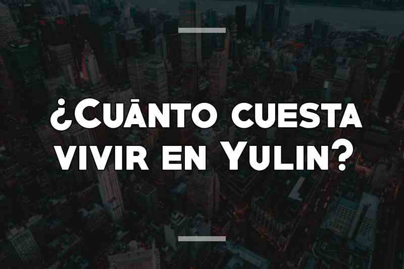 ¿Cuánto cuesta vivir en Yulin